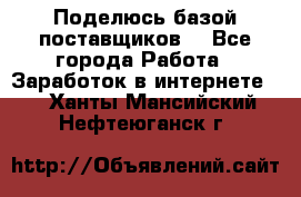 Поделюсь базой поставщиков! - Все города Работа » Заработок в интернете   . Ханты-Мансийский,Нефтеюганск г.